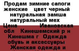 Продам зимние сапоги (женские), цвет черный (натуральная замша,натуральный мех) › Цена ­ 2 000 - Ивановская обл., Кинешемский р-н, Кинешма г. Одежда, обувь и аксессуары » Женская одежда и обувь   . Ивановская обл.